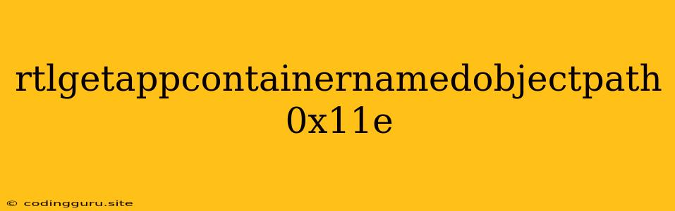 Rtlgetappcontainernamedobjectpath 0x11e