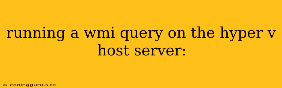 Running A Wmi Query On The Hyper V Host Server: