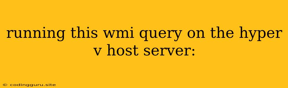 Running This Wmi Query On The Hyper V Host Server: