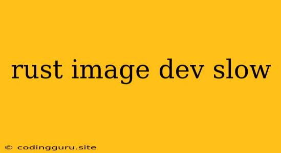 Rust Image Dev Slow