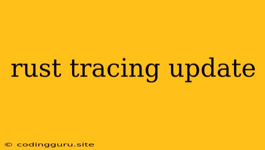 Rust Tracing Update