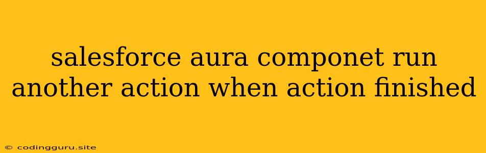 Salesforce Aura Componet Run Another Action When Action Finished