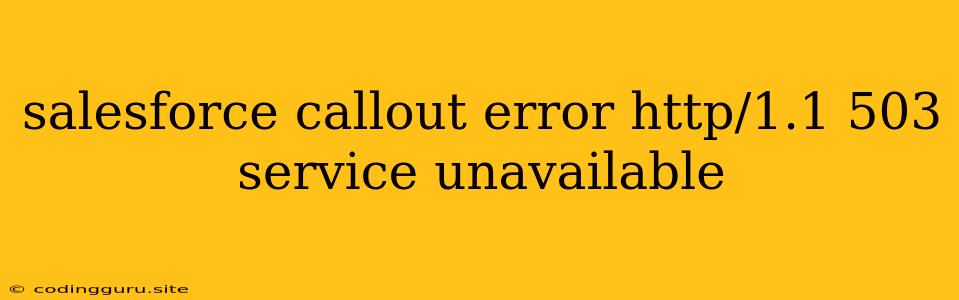 Salesforce Callout Error Http/1.1 503 Service Unavailable