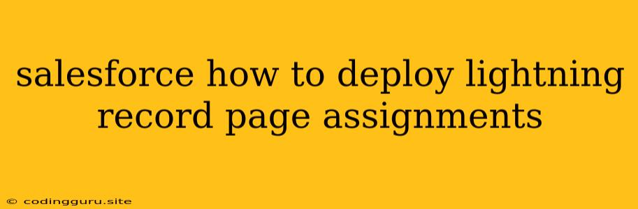 Salesforce How To Deploy Lightning Record Page Assignments