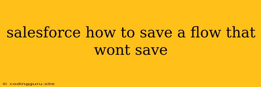 Salesforce How To Save A Flow That Wont Save