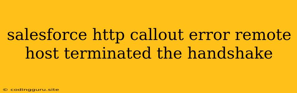 Salesforce Http Callout Error Remote Host Terminated The Handshake