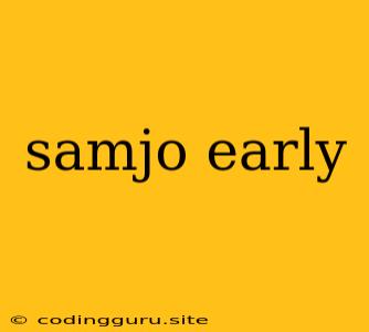 Samjo Early