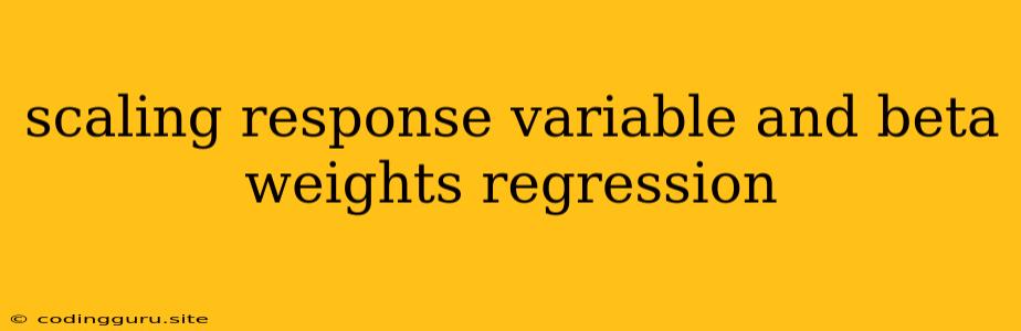 Scaling Response Variable And Beta Weights Regression