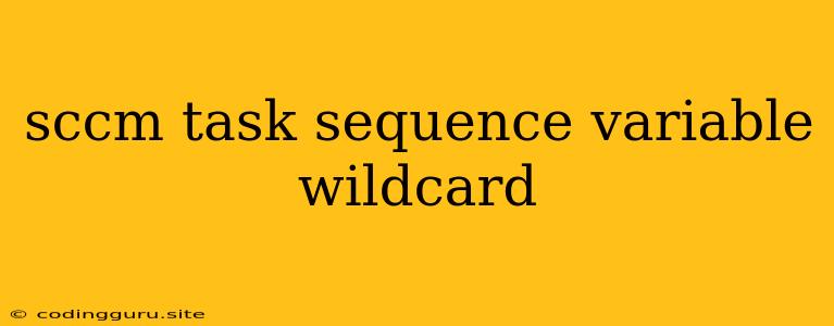 Sccm Task Sequence Variable Wildcard