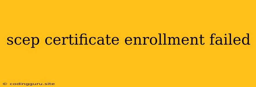 Scep Certificate Enrollment Failed