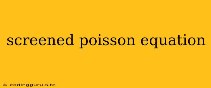 Screened Poisson Equation