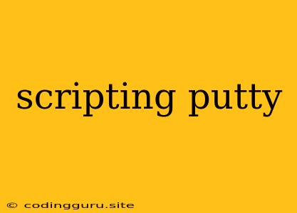 Scripting Putty