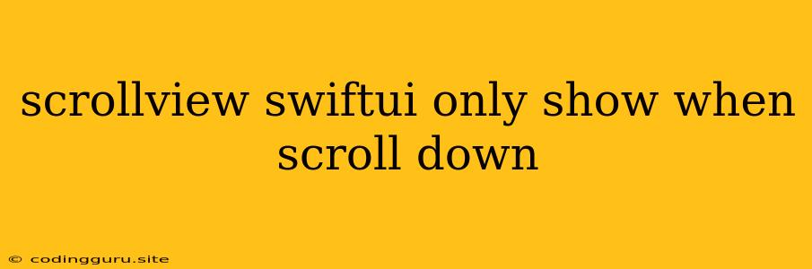 Scrollview Swiftui Only Show When Scroll Down