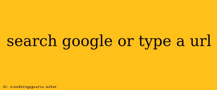 Search Google Or Type A Url