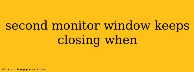 Second Monitor Window Keeps Closing When