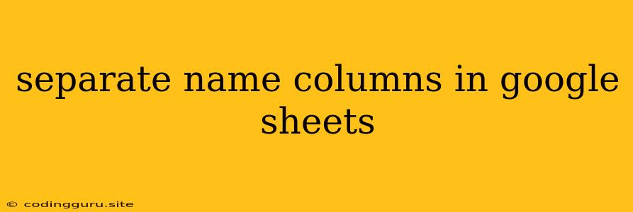 Separate Name Columns In Google Sheets