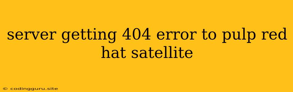 Server Getting 404 Error To Pulp Red Hat Satellite