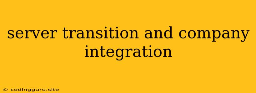 Server Transition And Company Integration