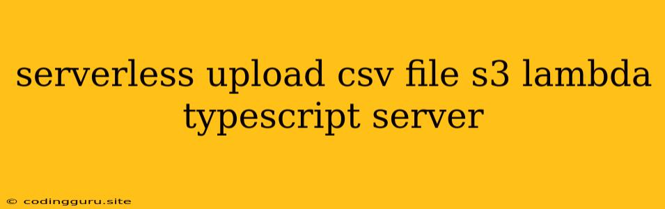 Serverless Upload Csv File S3 Lambda Typescript Server