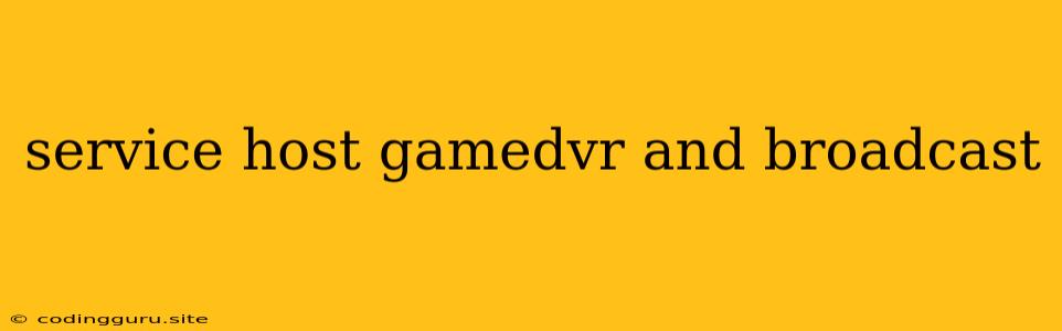 Service Host Gamedvr And Broadcast