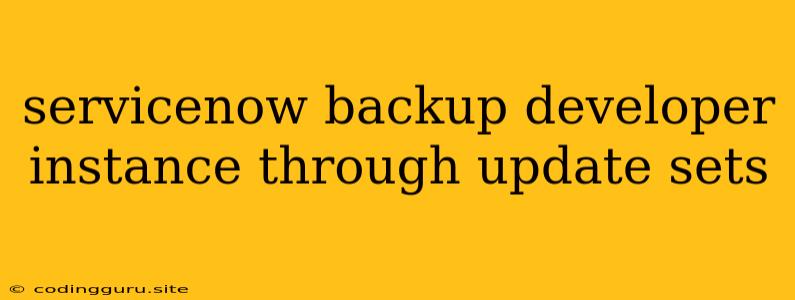 Servicenow Backup Developer Instance Through Update Sets