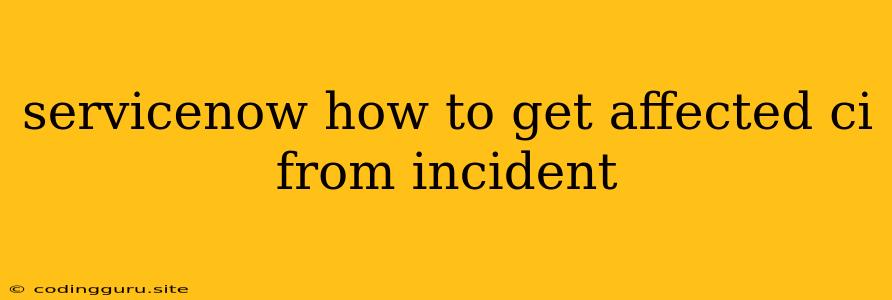 Servicenow How To Get Affected Ci From Incident