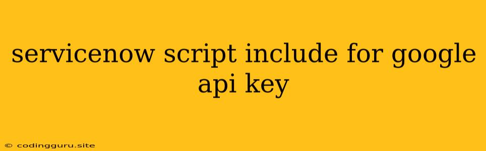 Servicenow Script Include For Google Api Key