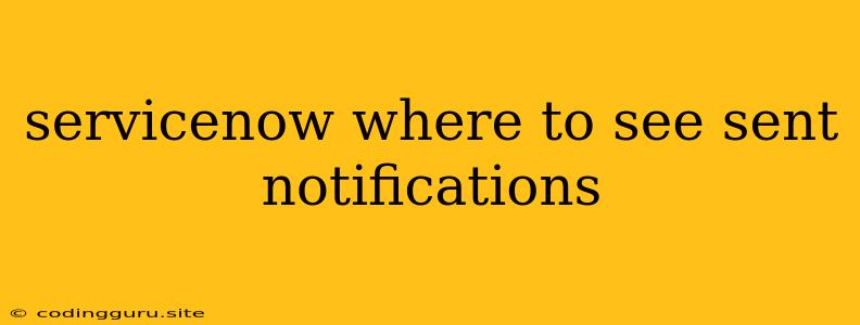 Servicenow Where To See Sent Notifications