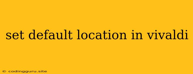 Set Default Location In Vivaldi