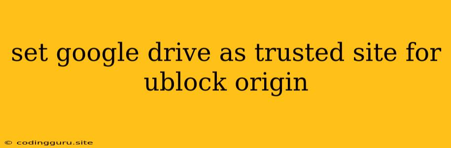 Set Google Drive As Trusted Site For Ublock Origin