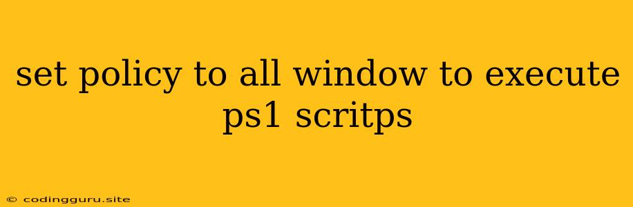 Set Policy To All Window To Execute Ps1 Scritps