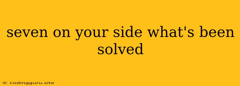 Seven On Your Side What's Been Solved