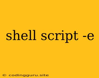 Shell Script -e