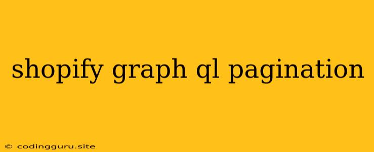 Shopify Graph Ql Pagination