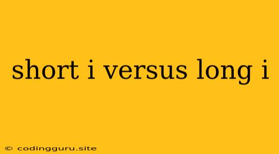 Short I Versus Long I