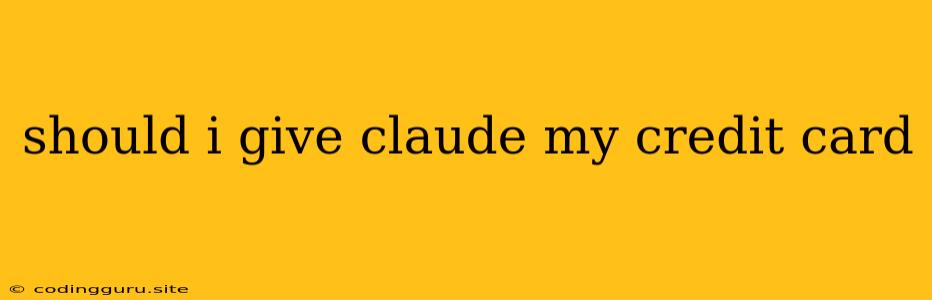 Should I Give Claude My Credit Card