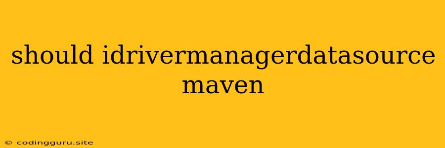 Should Idrivermanagerdatasource Maven