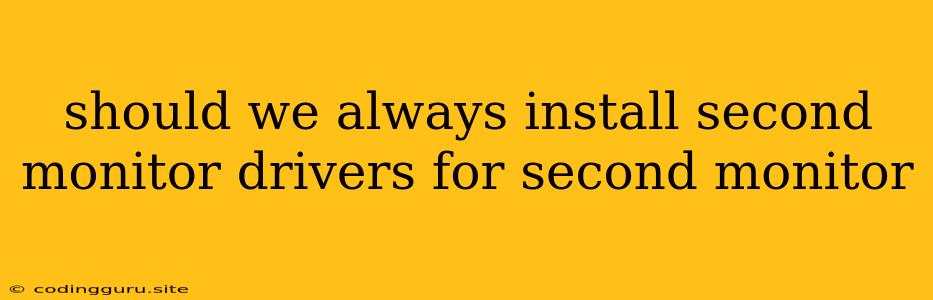 Should We Always Install Second Monitor Drivers For Second Monitor
