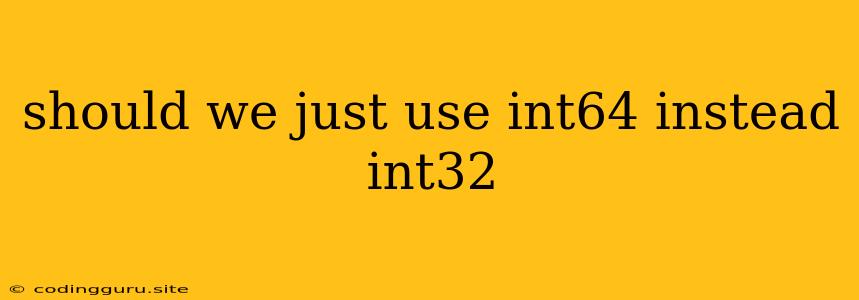 Should We Just Use Int64 Instead Int32