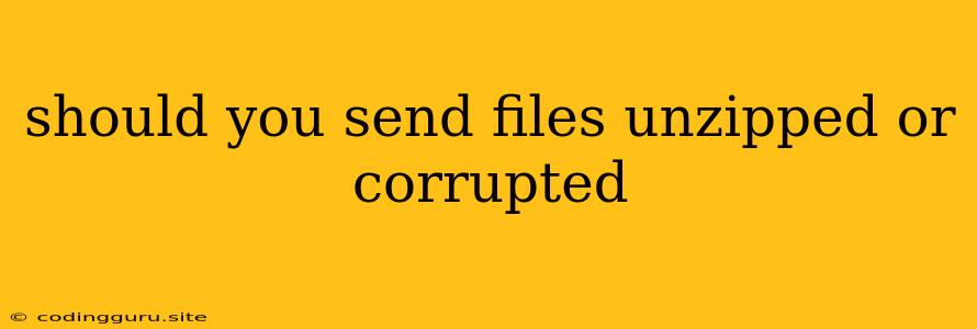 Should You Send Files Unzipped Or Corrupted