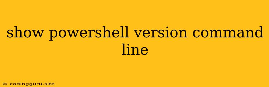 Show Powershell Version Command Line