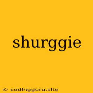 Shurggie