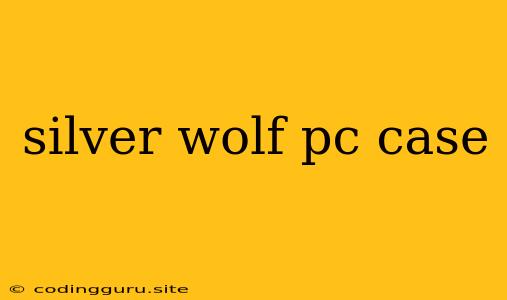 Silver Wolf Pc Case