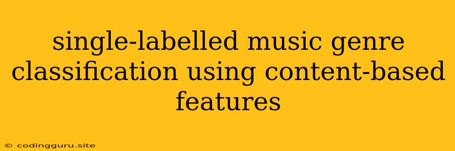 Single-labelled Music Genre Classification Using Content-based Features