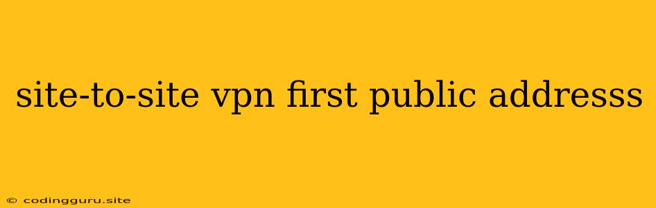 Site-to-site Vpn First Public Addresss