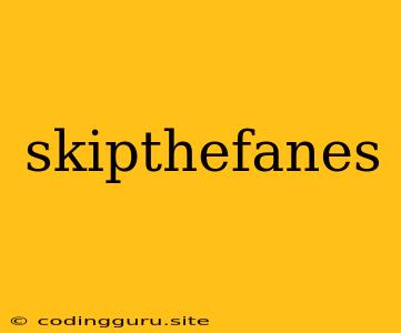 Skipthefanes