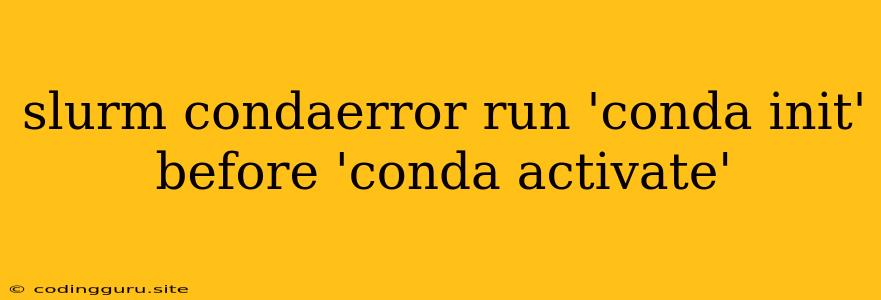 Slurm Condaerror Run 'conda Init' Before 'conda Activate'