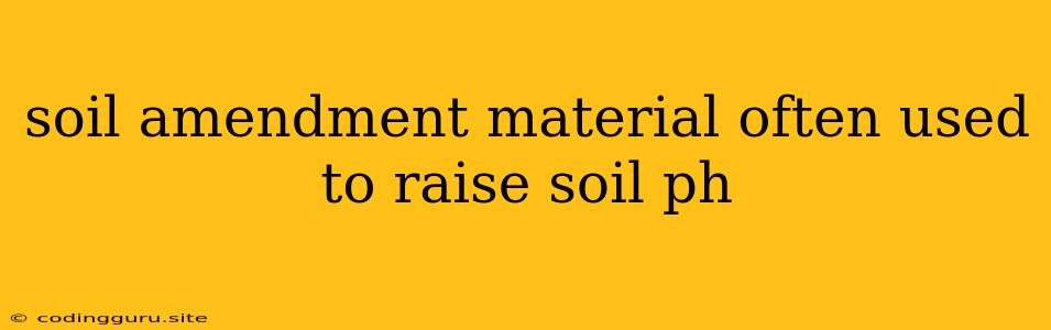 Soil Amendment Material Often Used To Raise Soil Ph