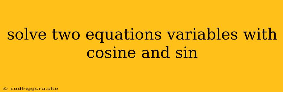 Solve Two Equations Variables With Cosine And Sin