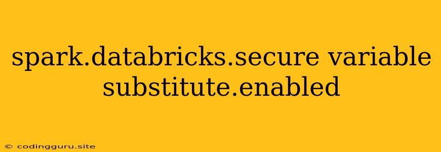 Spark.databricks.secure Variable Substitute.enabled